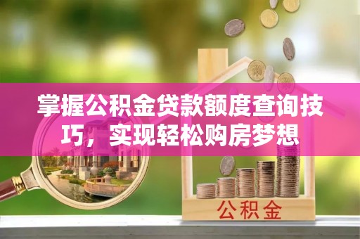 循化掌握公积金贷款额度查询技巧，实现轻松购房梦想