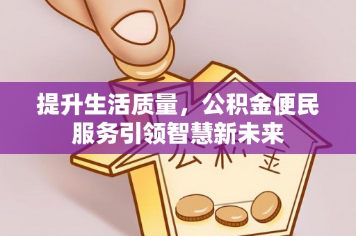 循化提升生活质量，公积金便民服务引领智慧新未来