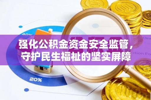 循化强化公积金资金安全监管，守护民生福祉的坚实屏障