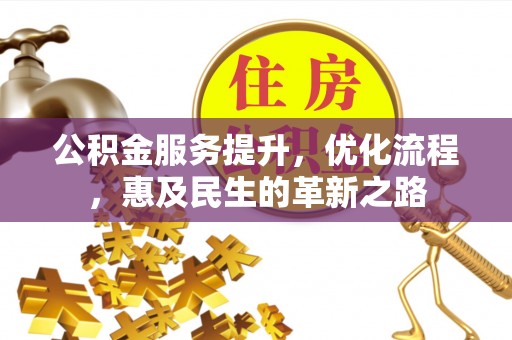 循化公积金服务提升，优化流程，惠及民生的革新之路