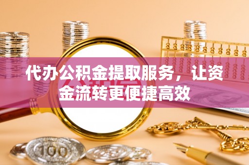 循化代办公积金提取服务，让资金流转更便捷高效