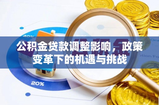 循化公积金贷款调整影响，政策变革下的机遇与挑战