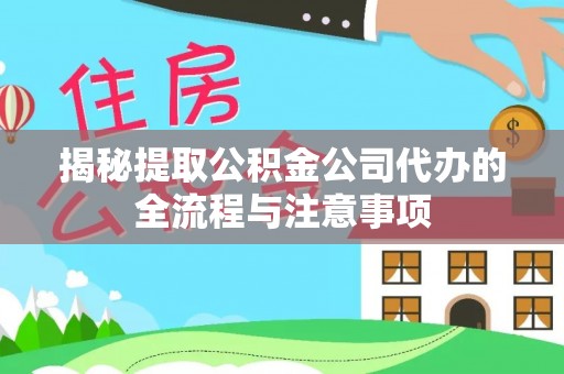 循化揭秘提取公积金公司代办的全流程与注意事项
