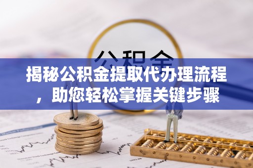 循化揭秘公积金提取代办理流程，助您轻松掌握关键步骤