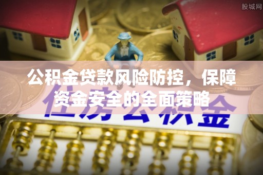 循化公积金贷款风险防控，保障资金安全的全面策略