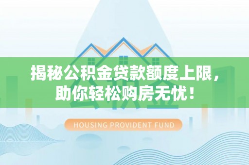 循化揭秘公积金贷款额度上限，助你轻松购房无忧！