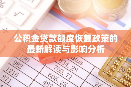 循化公积金贷款额度恢复政策的最新解读与影响分析