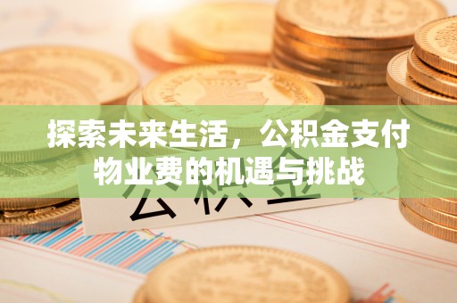 循化探索未来生活，公积金支付物业费的机遇与挑战