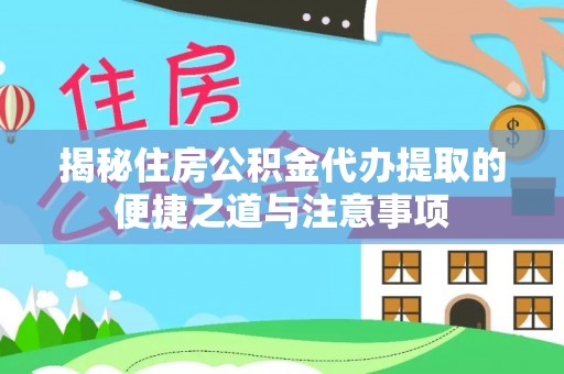 循化揭秘住房公积金代办提取的便捷之道与注意事项