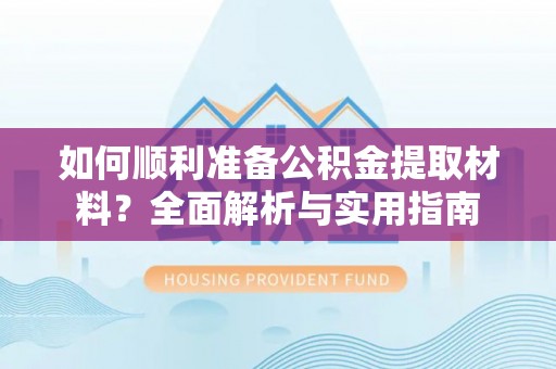 循化如何顺利准备公积金提取材料？全面解析与实用指南