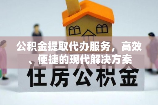 循化公积金提取代办服务，高效、便捷的现代解决方案
