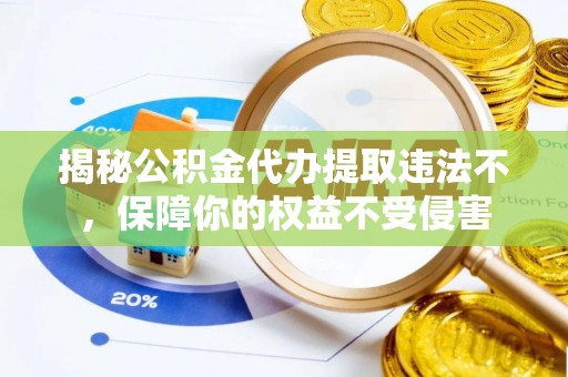 循化揭秘公积金代办提取违法不，保障你的权益不受侵害