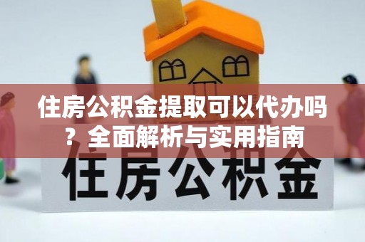 循化住房公积金提取可以代办吗？全面解析与实用指南