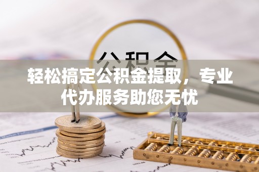 循化轻松搞定公积金提取，专业代办服务助您无忧