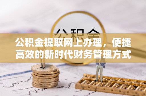 循化公积金提取网上办理，便捷高效的新时代财务管理方式