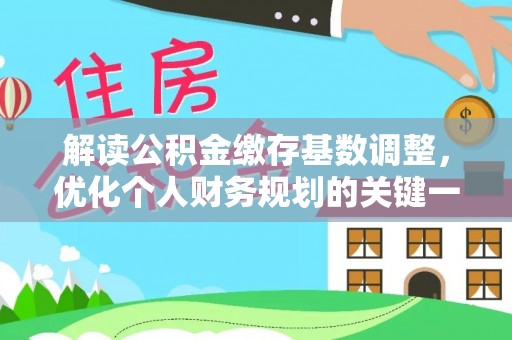 循化解读公积金缴存基数调整，优化个人财务规划的关键一步