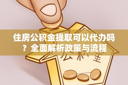 循化住房公积金提取可以代办吗？全面解析政策与流程