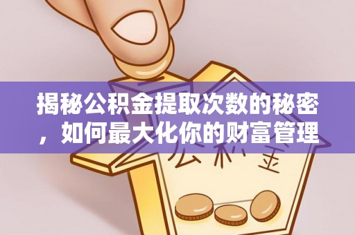 循化揭秘公积金提取次数的秘密，如何最大化你的财富管理