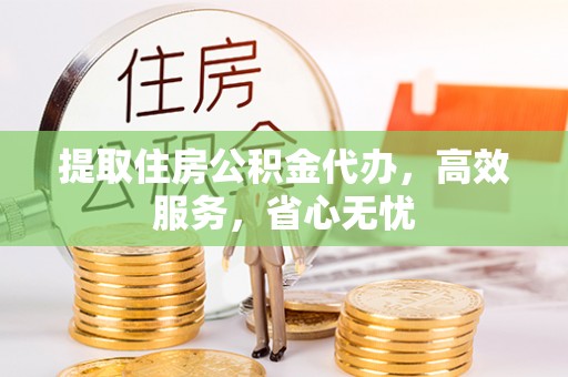 循化提取住房公积金代办，高效服务，省心无忧