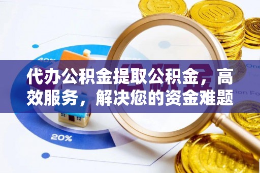 循化代办公积金提取公积金，高效服务，解决您的资金难题