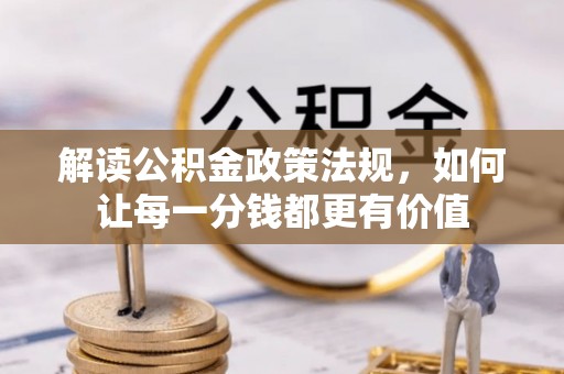 循化解读公积金政策法规，如何让每一分钱都更有价值