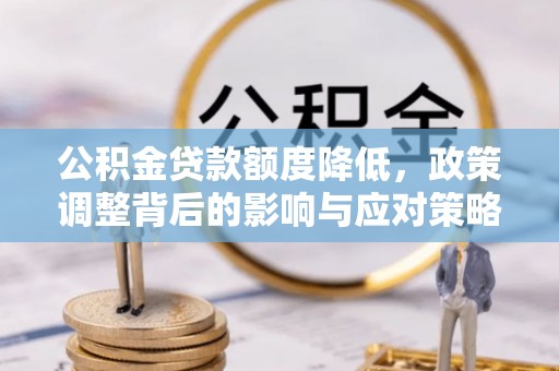 循化公积金贷款额度降低，政策调整背后的影响与应对策略