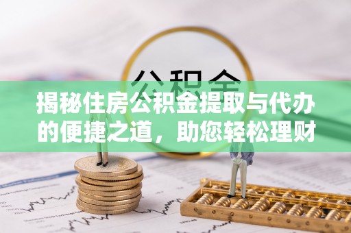 循化揭秘住房公积金提取与代办的便捷之道，助您轻松理财