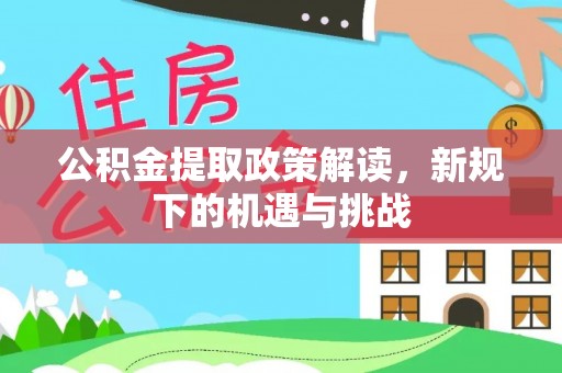 循化公积金提取政策解读，新规下的机遇与挑战