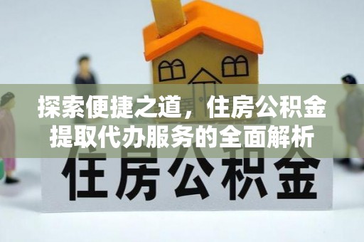循化探索便捷之道，住房公积金提取代办服务的全面解析