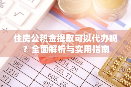 循化住房公积金提取可以代办吗？全面解析与实用指南