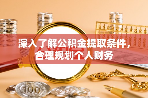 循化深入了解公积金提取条件，合理规划个人财务