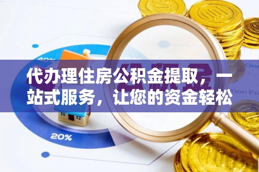 循化代办理住房公积金提取，一站式服务，让您的资金轻松到账