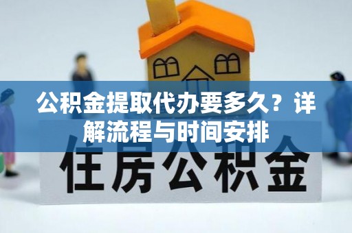 循化公积金提取代办要多久？详解流程与时间安排