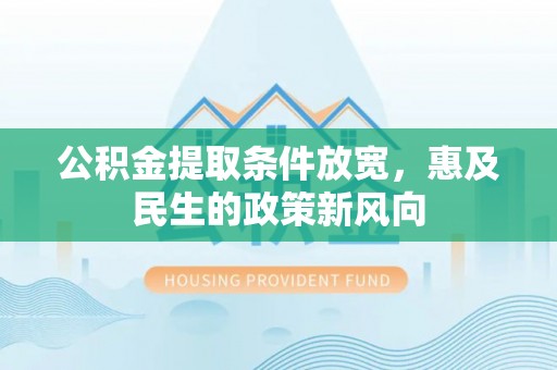 循化公积金提取条件放宽，惠及民生的政策新风向