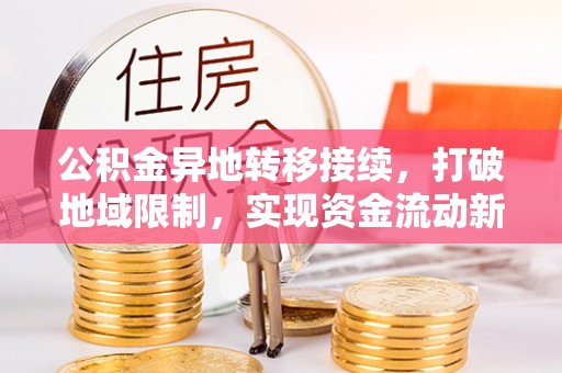 循化公积金异地转移接续，打破地域限制，实现资金流动新纪元