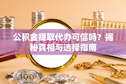 循化公积金提取代办可信吗？揭秘真相与选择指南