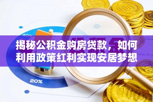 循化揭秘公积金购房贷款，如何利用政策红利实现安居梦想