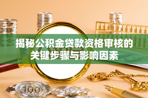 循化揭秘公积金贷款资格审核的关键步骤与影响因素