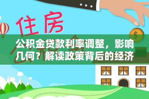 循化公积金贷款利率调整，影响几何？解读政策背后的经济逻辑
