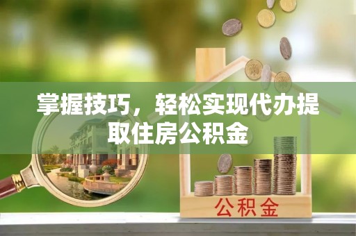 循化掌握技巧，轻松实现代办提取住房公积金