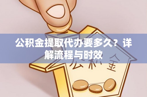 循化公积金提取代办要多久？详解流程与时效