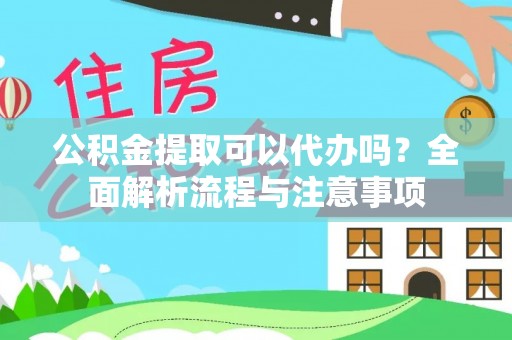 循化公积金提取可以代办吗？全面解析流程与注意事项