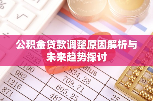 循化公积金贷款调整原因解析与未来趋势探讨