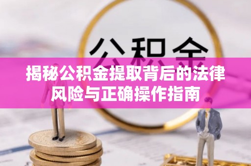 循化揭秘公积金提取背后的法律风险与正确操作指南
