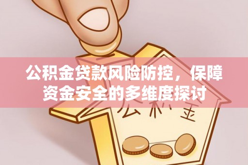 循化公积金贷款风险防控，保障资金安全的多维度探讨