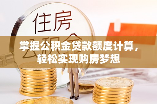 循化掌握公积金贷款额度计算，轻松实现购房梦想