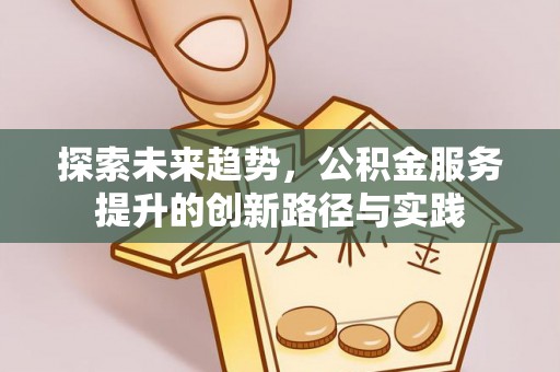 循化探索未来趋势，公积金服务提升的创新路径与实践