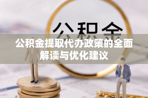 循化公积金提取代办政策的全面解读与优化建议
