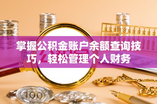 循化掌握公积金账户余额查询技巧，轻松管理个人财务