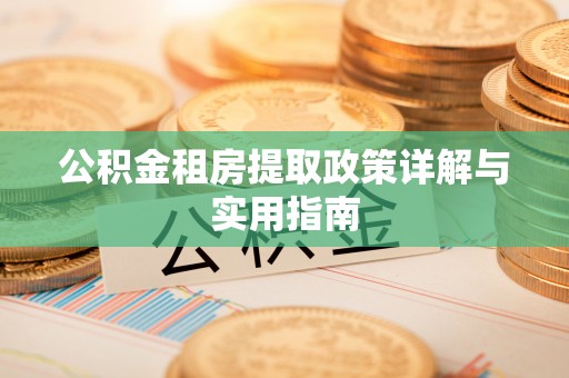 循化公积金租房提取政策详解与实用指南